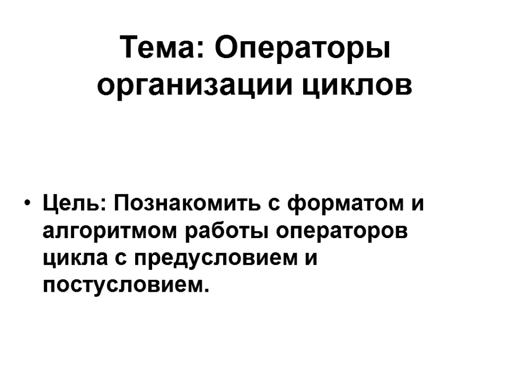 Тема: Операторы организации циклов Цель: Познакомить с форматом и алгоритмом работы операторов цикла с